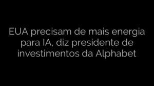 ​EUA precisam de mais energia para IA, diz presidente de investimentos da Alphabet 